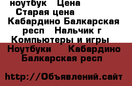 ноутбук › Цена ­ 24 000 › Старая цена ­ 28 888 - Кабардино-Балкарская респ., Нальчик г. Компьютеры и игры » Ноутбуки   . Кабардино-Балкарская респ.